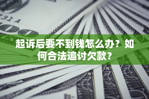 北京起诉后要不到钱怎么办？如何合法追讨欠款？