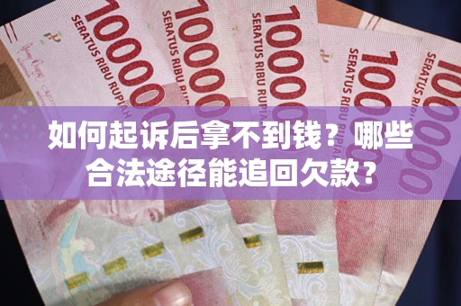 北京如何起诉后拿不到钱？哪些合法途径能追回欠款？