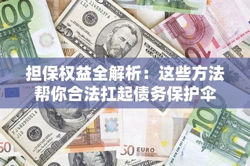 北京担保权益全解析：这些方法帮你合法扛起债务保护伞