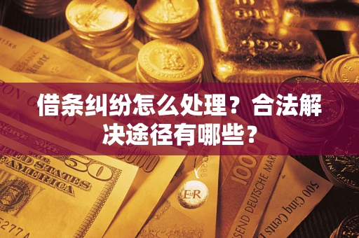 北京借条纠纷怎么处理？合法解决途径有哪些？