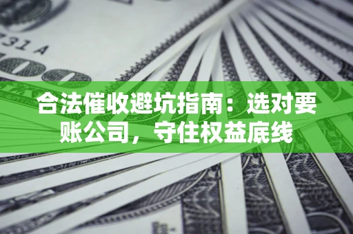 北京合法催收避坑指南：选对要账公司，守住权益底线