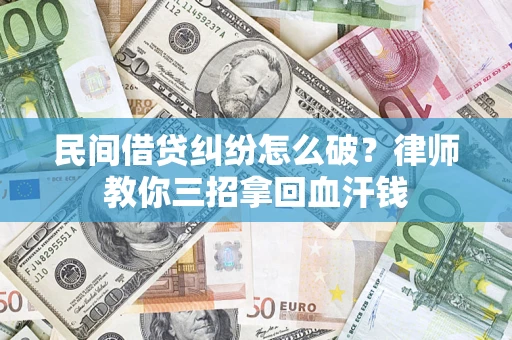 北京民间借贷纠纷怎么破？律师教你三招拿回血汗钱