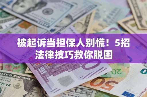 北京被起诉当担保人别慌！5招法律技巧救你脱困