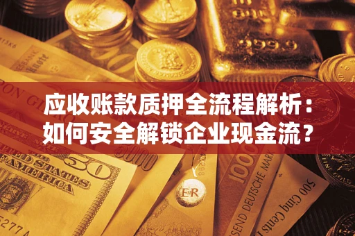 北京应收账款质押全流程解析：如何安全解锁企业现金流？