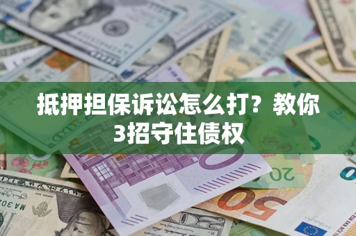北京抵押担保诉讼怎么打？教你3招守住债权