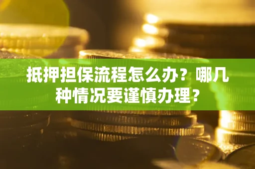 北京抵押担保流程怎么办？哪几种情况要谨慎办理？
