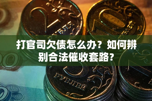 北京打官司欠债怎么办？如何辨别合法催收套路？