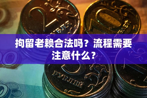 北京拘留老赖合法吗？流程需要注意什么？