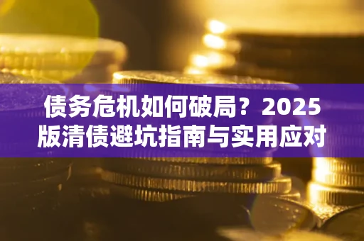 北京债务危机如何破局？2025版清债避坑指南与实用应对策略