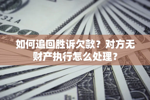 北京如何追回胜诉欠款？对方无财产执行怎么处理？