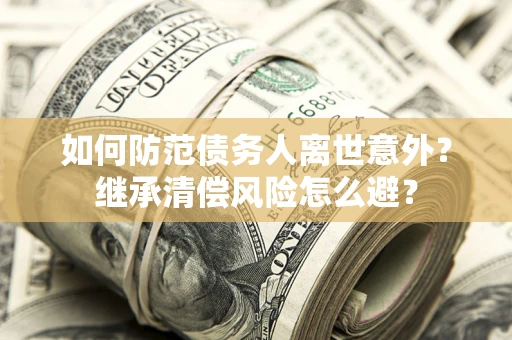 北京如何防范债务人离世意外？继承清偿风险怎么避？