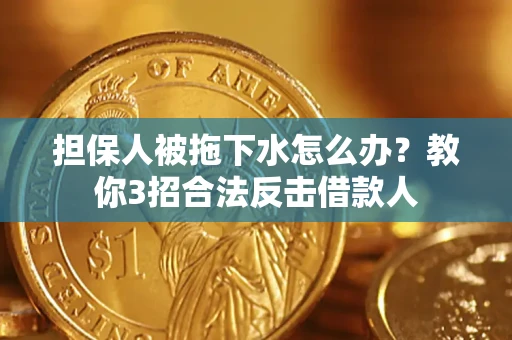 北京担保人被拖下水怎么办？教你3招合法反击借款人