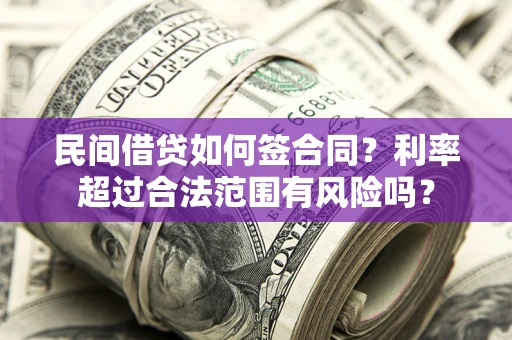 北京民间借贷如何签合同？利率超过合法范围有风险吗？