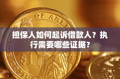 北京担保人如何起诉借款人？执行需要哪些证据？