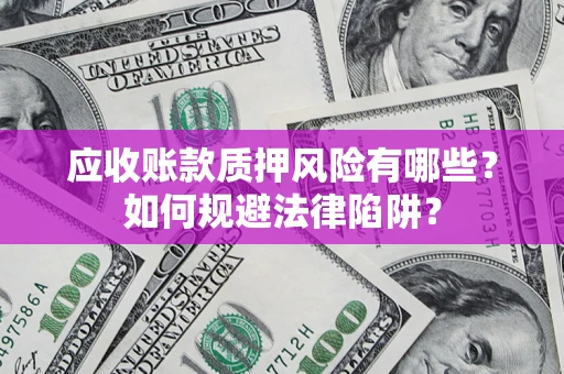 北京应收账款质押风险有哪些？如何规避法律陷阱？