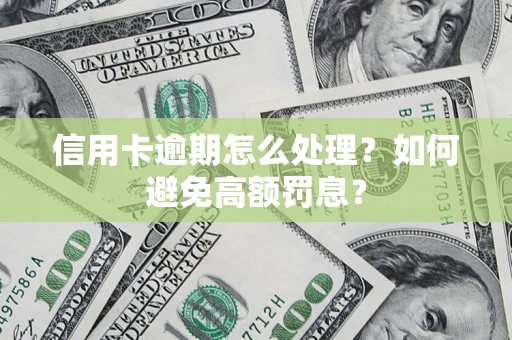 北京信用卡逾期怎么处理？如何避免高额罚息？