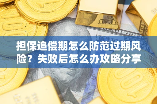 北京担保追偿期怎么防范过期风险？失败后怎么办攻略分享