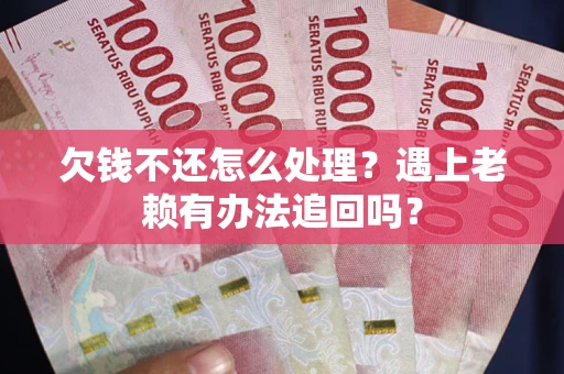 北京欠钱不还怎么处理？遇上老赖有办法追回吗？