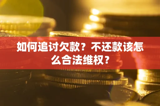 北京如何追讨欠款？不还款该怎么合法维权？