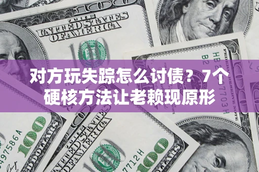 北京对方玩失踪怎么讨债？7个硬核方法让老赖现原形
