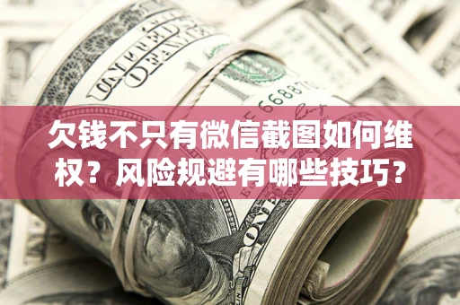 北京欠钱不只有微信截图如何维权？风险规避有哪些技巧？