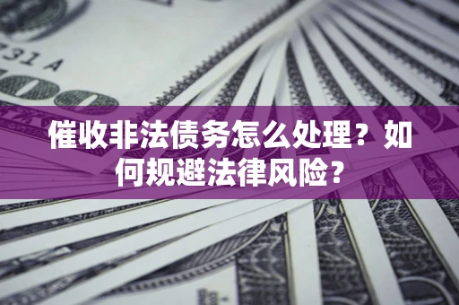 北京催收非法债务怎么处理？如何规避法律风险？