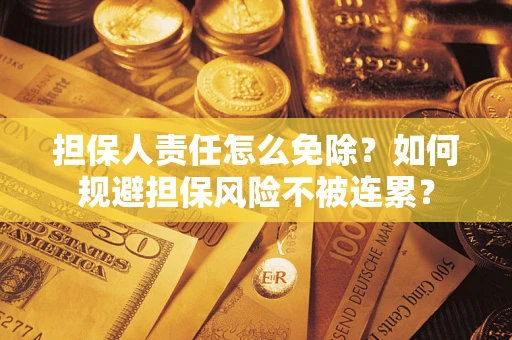 北京担保人责任怎么免除？如何规避担保风险不被连累？