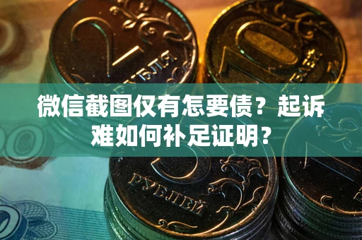 北京微信截图仅有怎要债？起诉难如何补足证明？