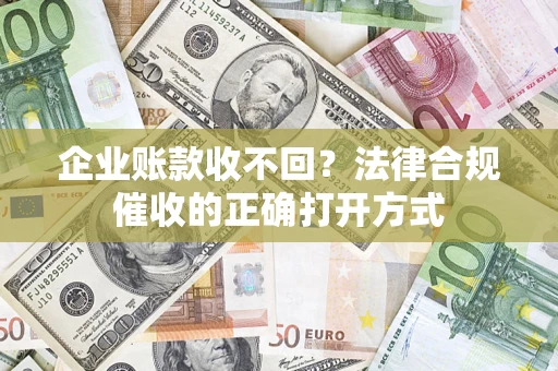 北京企业账款收不回？法律合规催收的正确打开方式