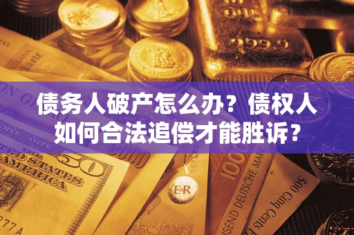 北京债务人破产怎么办？债权人如何合法追偿才能胜诉？