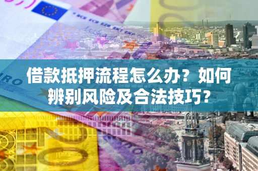北京借款抵押流程怎么办？如何辨别风险及合法技巧？