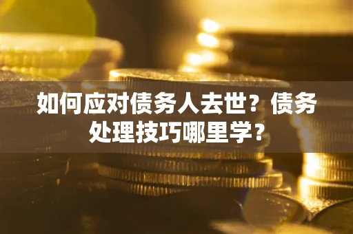 北京如何应对债务人去世？债务处理技巧哪里学？