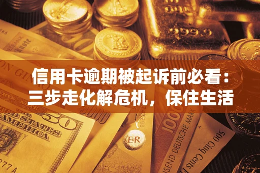 北京信用卡逾期被起诉前必看：三步走化解危机，保住生活尊严