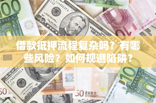 北京借款抵押流程复杂吗？有哪些风险？如何规避陷阱？