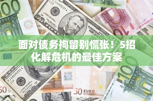 北京面对债务拘留别慌张！5招化解危机的最佳方案