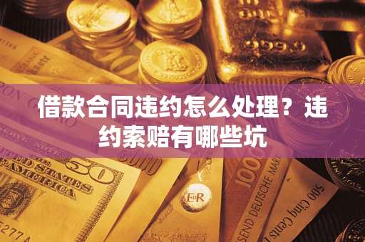 北京借款合同违约怎么处理？违约索赔有哪些坑