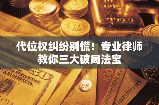 北京代位权纠纷别慌！专业律师教你三大破局法宝