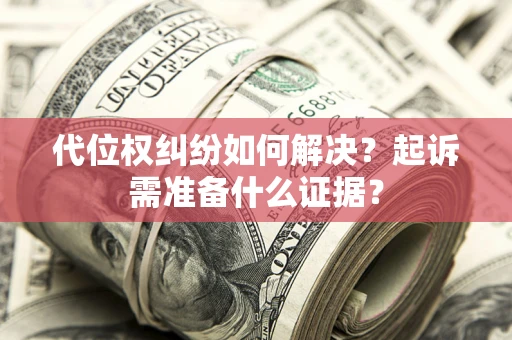 北京代位权纠纷如何解决？起诉需准备什么证据？