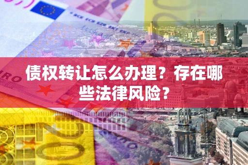 北京债权转让怎么办理？存在哪些法律风险？