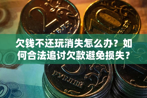 北京欠钱不还玩消失怎么办？如何合法追讨欠款避免损失？
