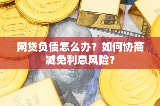 北京网贷负债怎么办？如何协商减免利息风险？