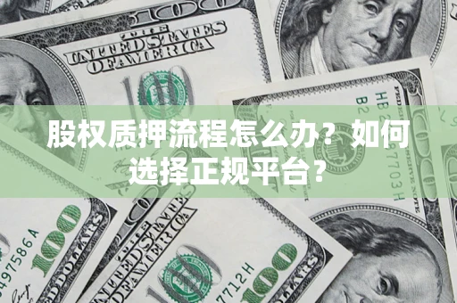 北京股权质押流程怎么办？如何选择正规平台？