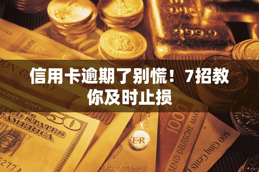北京信用卡逾期了别慌！7招教你及时止损