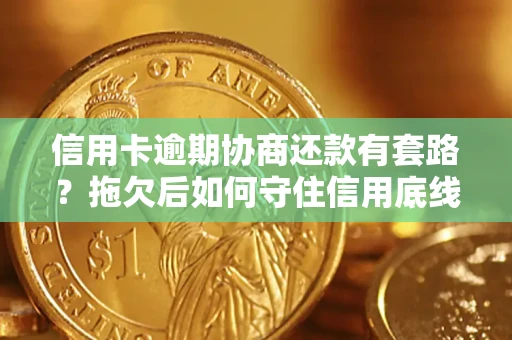 北京信用卡逾期协商还款有套路？拖欠后如何守住信用底线？