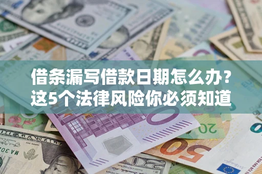 北京借条漏写借款日期怎么办？这5个法律风险你必须知道