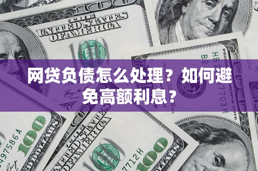 北京网贷负债怎么处理？如何避免高额利息？