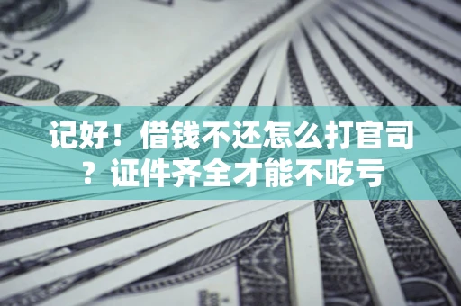 北京记好！借钱不还怎么打官司？证件齐全才能不吃亏