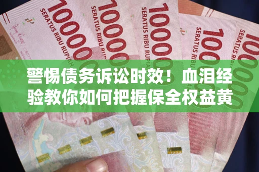 北京警惕债务诉讼时效！血泪经验教你如何把握保全权益黄金期