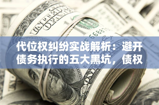 北京代位权纠纷实战解析：避开债务执行的五大黑坑，债权人必看指南