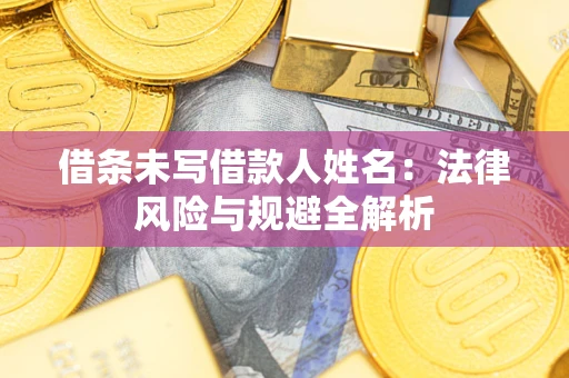 北京借条未写借款人姓名：法律风险与规避全解析